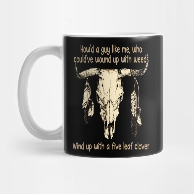 How'd A Guy Like Me, Who Could've Wound Up With Weeds Wind Up With A Five Leaf Clover Quotes Bull-Skull by Monster Gaming